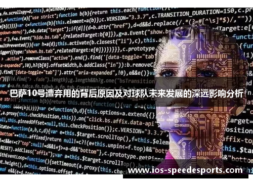 巴萨10号遭弃用的背后原因及对球队未来发展的深远影响分析 巴萨10号遭弃用的背后原因及对球队未来发展的深远影响分析