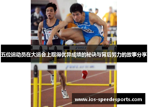 五位运动员在大运会上取得优异成绩的秘诀与背后努力的故事分享 五位运动员在大运会上取得优异成绩的秘诀与背后努力的故事分享