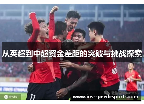 从英超到中超资金差距的突破与挑战探索 从英超到中超资金差距的突破与挑战探索