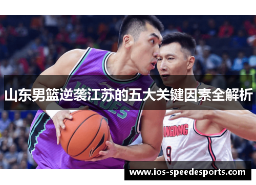 山东男篮逆袭江苏的五大关键因素全解析 山东男篮逆袭江苏的五大关键因素全解析