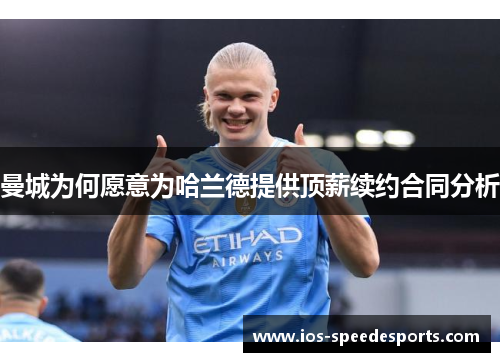 曼城为何愿意为哈兰德提供顶薪续约合同分析