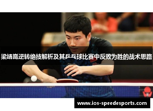 梁靖崑逆转绝技解析及其乒乓球比赛中反败为胜的战术思路 梁靖崑逆转绝技解析及其乒乓球比赛中反败为胜的战术思路