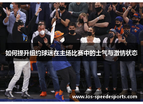 如何提升纽约球迷在主场比赛中的士气与激情状态 如何提升纽约球迷在主场比赛中的士气与激情状态