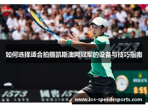 如何选择适合拍摄凯斯澳网冠军的设备与技巧指南