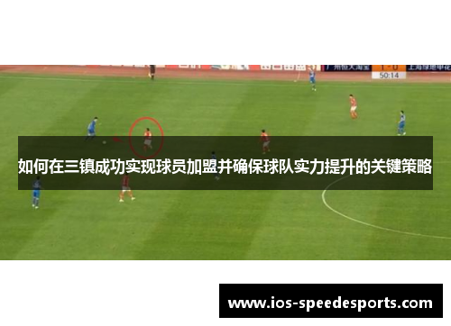 如何在三镇成功实现球员加盟并确保球队实力提升的关键策略 如何在三镇成功实现球员加盟并确保球队实力提升的关键策略