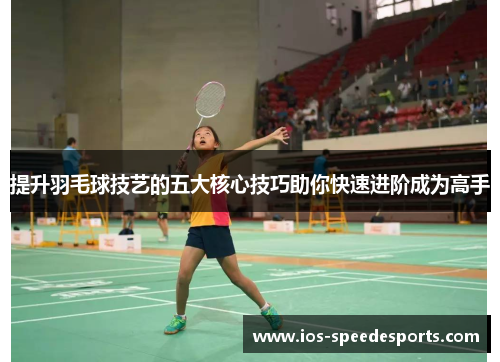 提升羽毛球技艺的五大核心技巧助你快速进阶成为高手