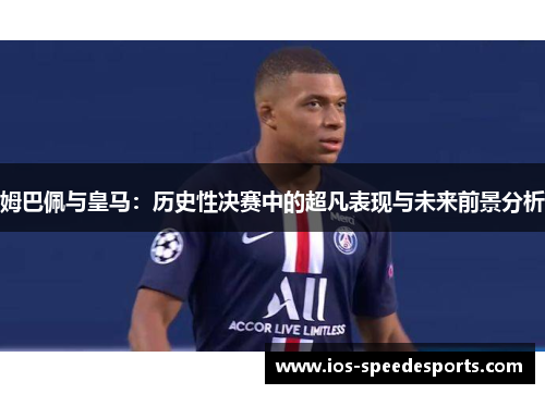 姆巴佩与皇马:历史性决赛中的超凡表现与未来前景分析 姆巴佩与皇马:历史性决赛中的超凡表现与未来前景分析
