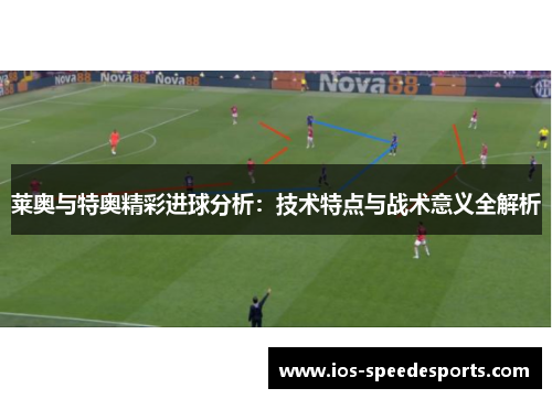莱奥与特奥精彩进球分析：技术特点与战术意义全解析