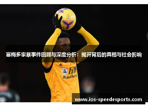 塞梅多家暴事件回顾与深度分析:揭开背后的真相与社会影响 塞梅多家暴事件回顾与深度分析:揭开背后的真相与社会影响