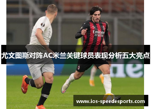 尤文图斯对阵AC米兰关键球员表现分析五大亮点