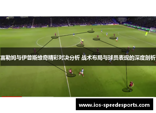 富勒姆与伊普斯维奇精彩对决分析 战术布局与球员表现的深度剖析