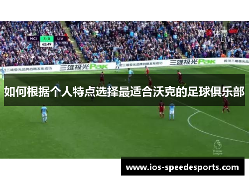 如何根据个人特点选择最适合沃克的足球俱乐部