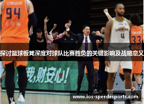 探讨篮球板凳深度对球队比赛胜负的关键影响及战略意义
