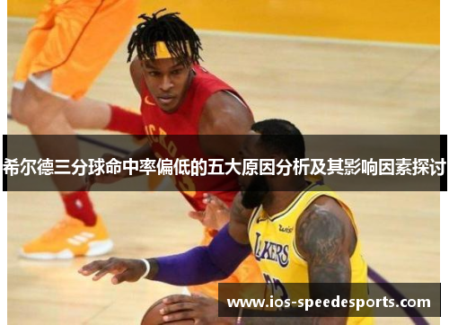 希尔德三分球命中率偏低的五大原因分析及其影响因素探讨