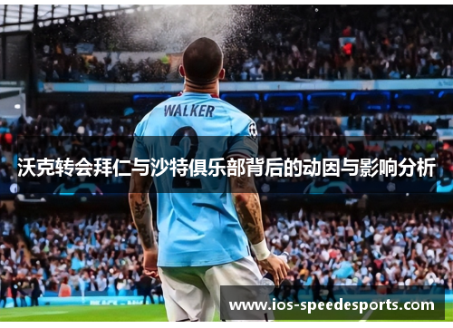 沃克转会拜仁与沙特俱乐部背后的动因与影响分析