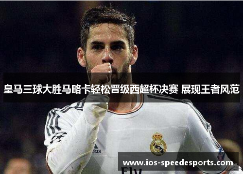 皇马三球大胜马略卡轻松晋级西超杯决赛 展现王者风范