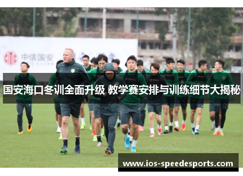 国安海口冬训全面升级 教学赛安排与训练细节大揭秘 国安海口冬训全面升级 教学赛安排与训练细节大揭秘