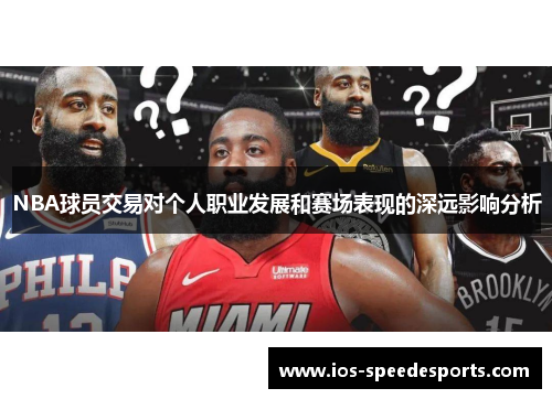 NBA球员交易对个人职业发展和赛场表现的深远影响分析