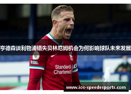 亨德森谈利物浦错失贝林厄姆机会为何影响球队未来发展 亨德森谈利物浦错失贝林厄姆机会为何影响球队未来发展
