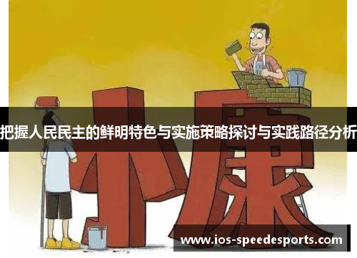 把握人民民主的鲜明特色与实施策略探讨与实践路径分析 把握人民民主的鲜明特色与实施策略探讨与实践路径分析