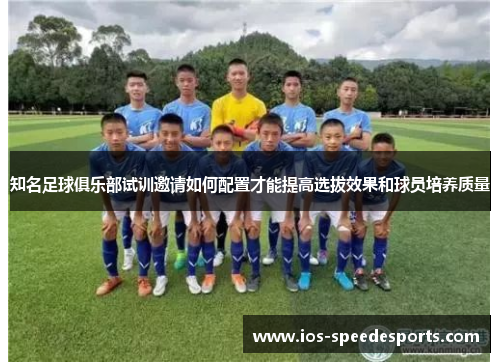 知名足球俱乐部试训邀请如何配置才能提高选拔效果和球员培养质量 知名足球俱乐部试训邀请如何配置才能提高选拔效果和球员培养质量