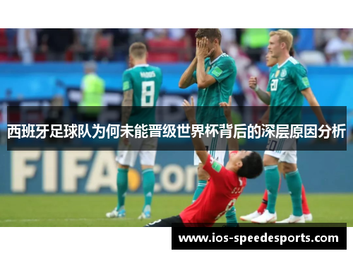 西班牙足球队为何未能晋级世界杯背后的深层原因分析
