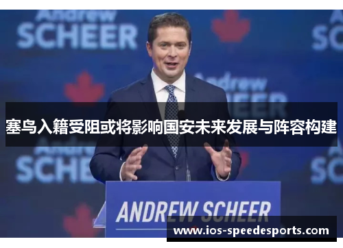 塞鸟入籍受阻或将影响国安未来发展与阵容构建 塞鸟入籍受阻或将影响国安未来发展与阵容构建