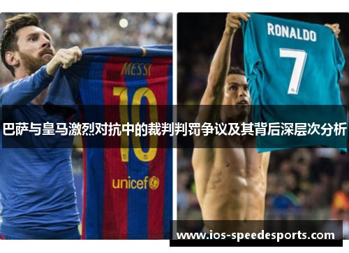 巴萨与皇马激烈对抗中的裁判判罚争议及其背后深层次分析