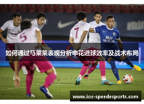 如何通过马莱莱表现分析申花进球效率及战术布局