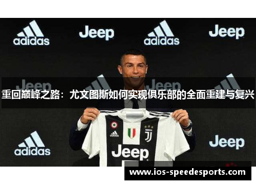 重回巅峰之路:尤文图斯如何实现俱乐部的全面重建与复兴 重回巅峰之路:尤文图斯如何实现俱乐部的全面重建与复兴