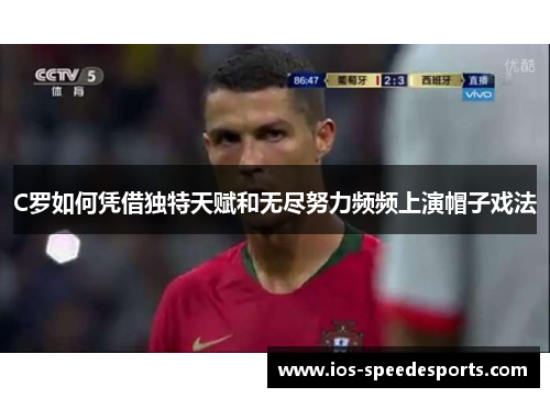 C罗如何凭借独特天赋和无尽努力频频上演帽子戏法 C罗如何凭借独特天赋和无尽努力频频上演帽子戏法