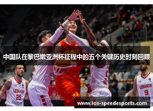 中国队在黎巴嫩亚洲杯征程中的五个关键历史时刻回顾 中国队在黎巴嫩亚洲杯征程中的五个关键历史时刻回顾