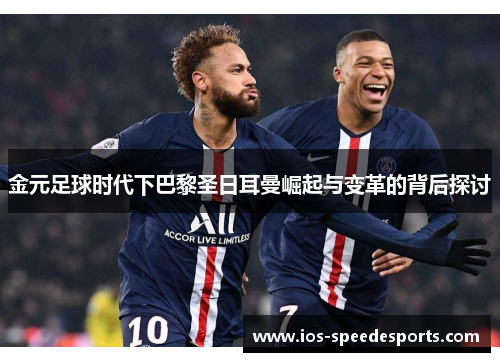 金元足球时代下巴黎圣日耳曼崛起与变革的背后探讨 金元足球时代下巴黎圣日耳曼崛起与变革的背后探讨