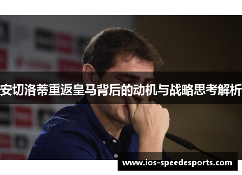安切洛蒂重返皇马背后的动机与战略思考解析 安切洛蒂重返皇马背后的动机与战略思考解析