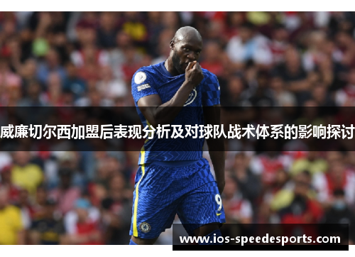 威廉切尔西加盟后表现分析及对球队战术体系的影响探讨 威廉切尔西加盟后表现分析及对球队战术体系的影响探讨