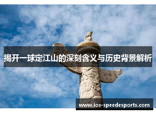 揭开一球定江山的深刻含义与历史背景解析 揭开一球定江山的深刻含义与历史背景解析