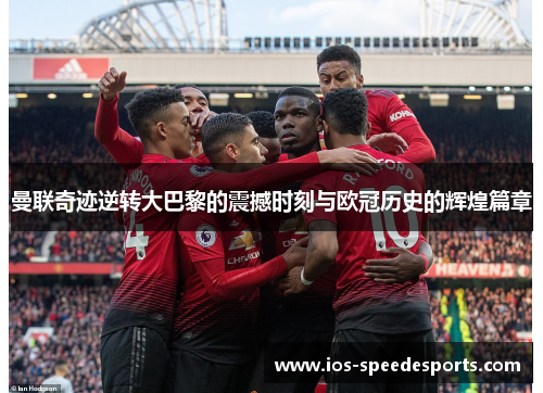 曼联奇迹逆转大巴黎的震撼时刻与欧冠历史的辉煌篇章