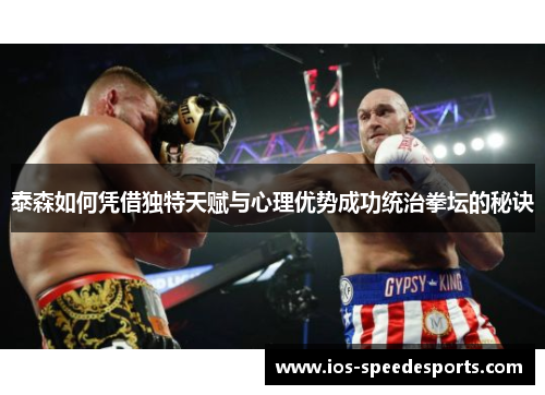 泰森如何凭借独特天赋与心理优势成功统治拳坛的秘诀 泰森如何凭借独特天赋与心理优势成功统治拳坛的秘诀
