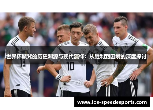 世界杯魔咒的历史渊源与现代演绎：从胜利到困境的深度探讨