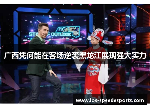 广西凭何能在客场逆袭黑龙江展现强大实力