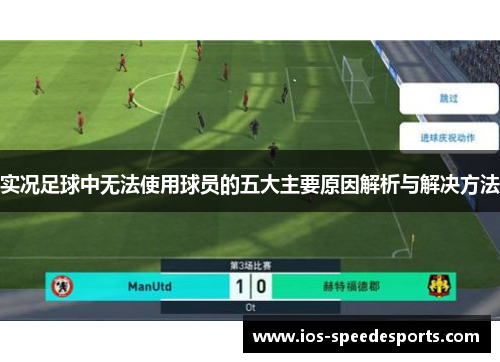 实况足球中无法使用球员的五大主要原因解析与解决方法 实况足球中无法使用球员的五大主要原因解析与解决方法