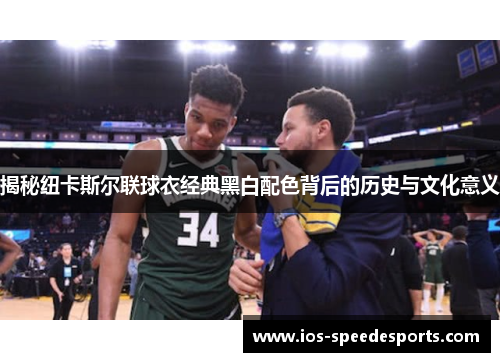 揭秘纽卡斯尔联球衣经典黑白配色背后的历史与文化意义 揭秘纽卡斯尔联球衣经典黑白配色背后的历史与文化意义