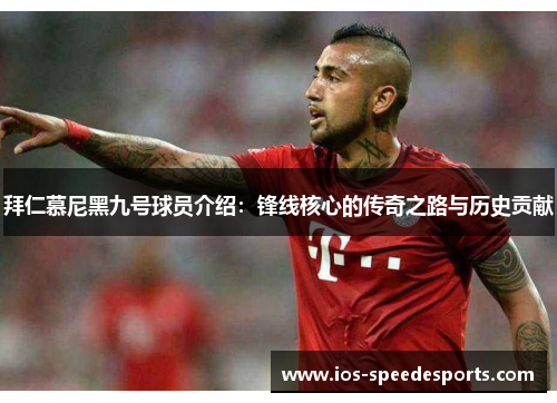 拜仁慕尼黑九号球员介绍:锋线核心的传奇之路与历史贡献 拜仁慕尼黑九号球员介绍:锋线核心的传奇之路与历史贡献