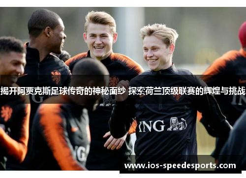 揭开阿贾克斯足球传奇的神秘面纱 探索荷兰顶级联赛的辉煌与挑战 揭开阿贾克斯足球传奇的神秘面纱 探索荷兰顶级联赛的辉煌与挑战