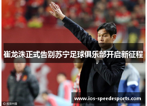 崔龙洙正式告别苏宁足球俱乐部开启新征程