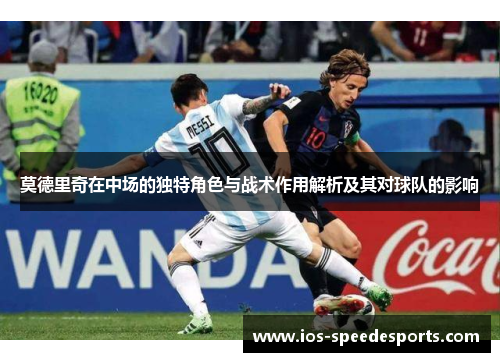 莫德里奇在中场的独特角色与战术作用解析及其对球队的影响