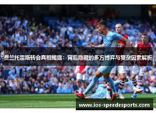 费兰托雷斯转会真相揭露:背后隐藏的多方博弈与复杂因素解析 费兰托雷斯转会真相揭露:背后隐藏的多方博弈与复杂因素解析