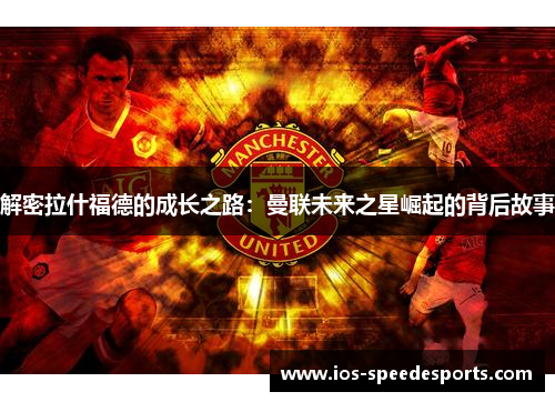 解密拉什福德的成长之路：曼联未来之星崛起的背后故事