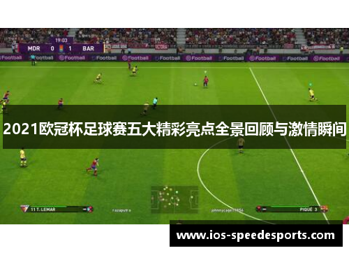 2021欧冠杯足球赛五大精彩亮点全景回顾与激情瞬间 2021欧冠杯足球赛五大精彩亮点全景回顾与激情瞬间