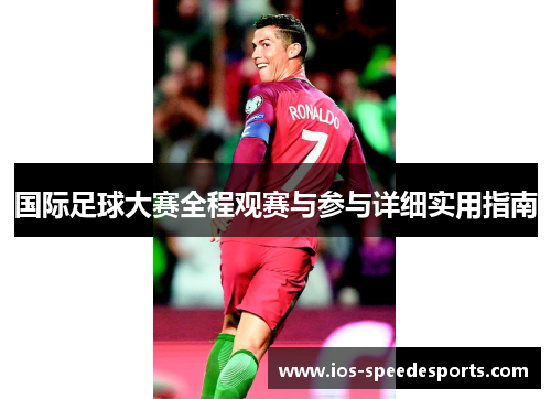 国际足球大赛全程观赛与参与详细实用指南 国际足球大赛全程观赛与参与详细实用指南
